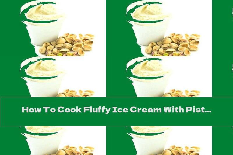 How To Cook Fluffy Ice Cream With Pistachios - Recipe