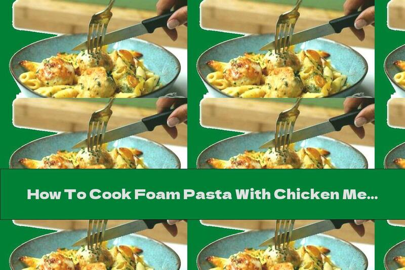 How To Cook Foam Pasta With Chicken Meatballs - Recipe