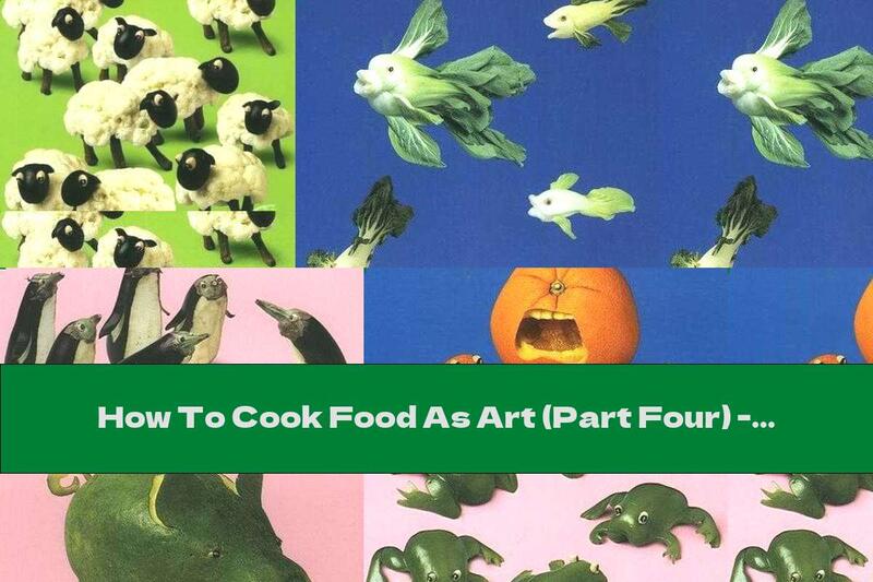 How To Cook Food As Art (Part Four) - Recipe