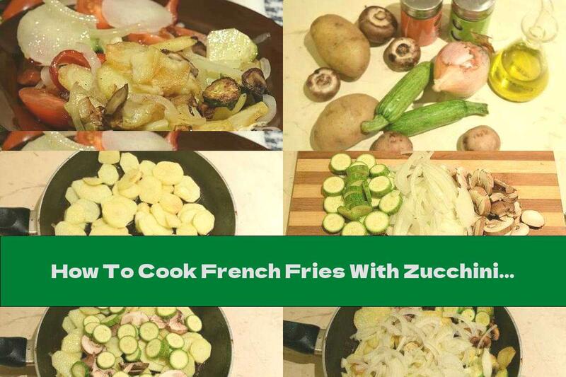 How To Cook French Fries With Zucchini, Mushrooms And Onions - Recipe