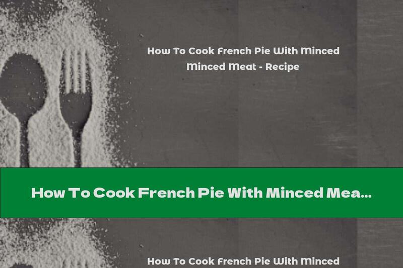 How To Cook French Pie With Minced Meat - Recipe