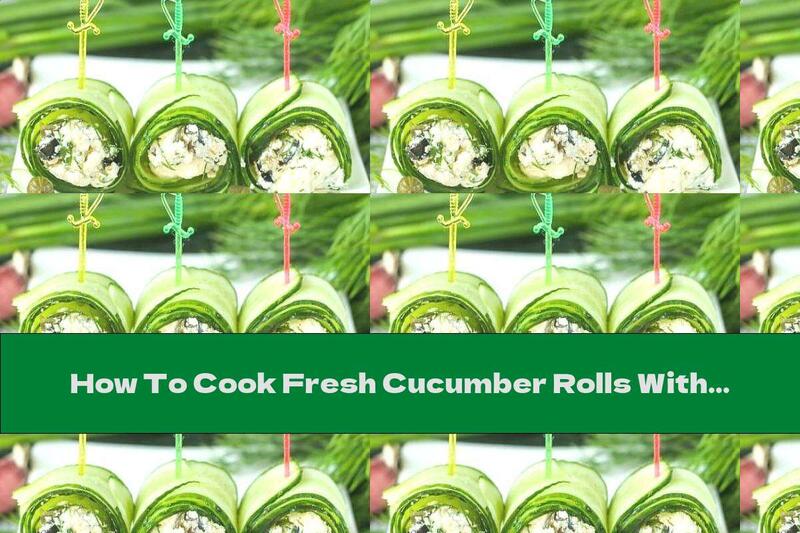How To Cook Fresh Cucumber Rolls With Cheese, Dill And Olives - Recipe