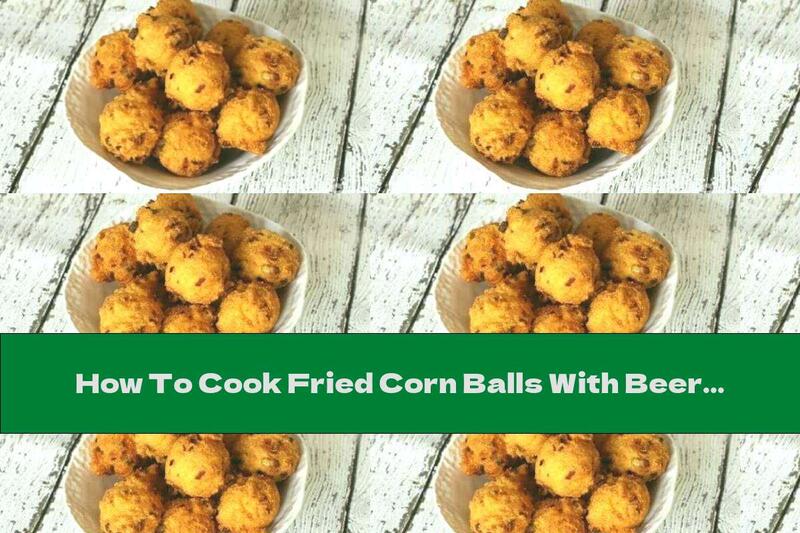 How To Cook Fried Corn Balls With Beer - Recipe