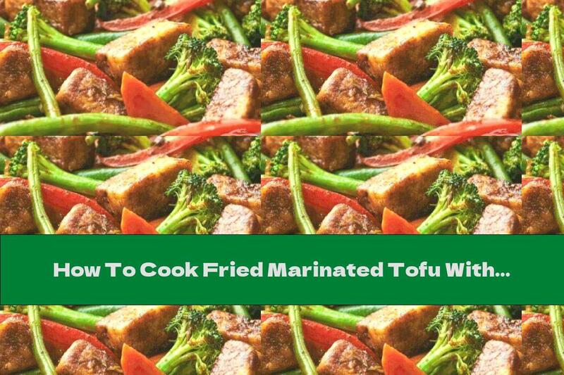 How To Cook Fried Marinated Tofu With Vegetables - Recipe