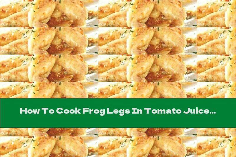 How To Cook Frog Legs In Tomato Juice - Recipe