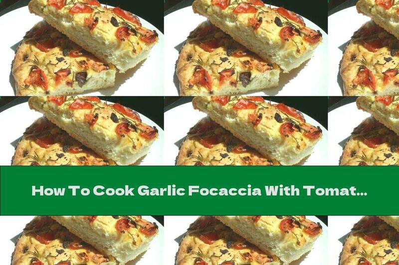 How To Cook Garlic Focaccia With Tomatoes, Olives And Rosemary - Recipe