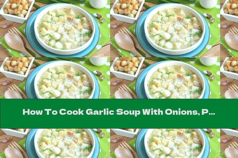 How To Cook Garlic Soup With Onions, Potatoes And Cheese - Recipe