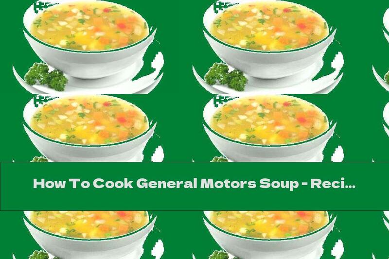 How To Cook General Motors Soup - Recipe