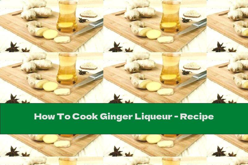 How To Cook Ginger Liqueur - Recipe