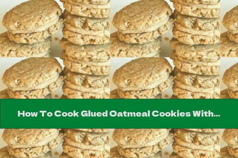 How To Cook Glued Oatmeal Cookies With Peanut Cream - Recipe