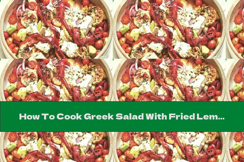 How To Cook Greek Salad With Fried Lemon And Roasted Peppers - Recipe