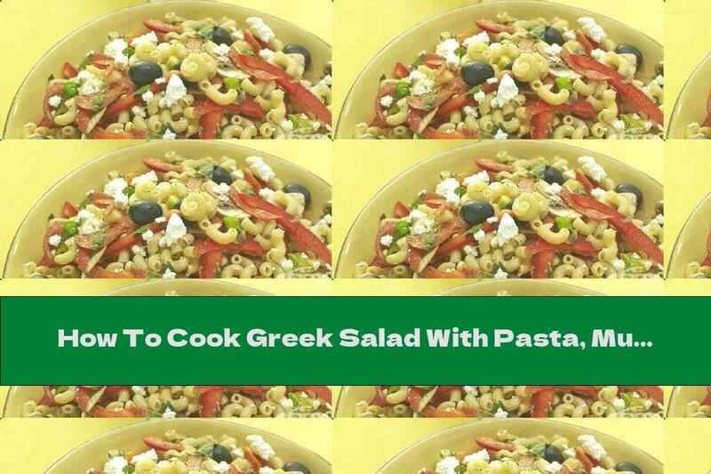 How To Cook Greek Salad With Pasta, Mushrooms And Cherry Tomatoes - Recipe