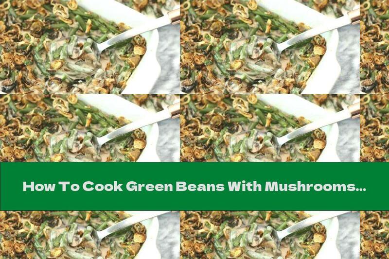 How To Cook Green Beans With Mushrooms, Cream And Crispy Onions - Recipe