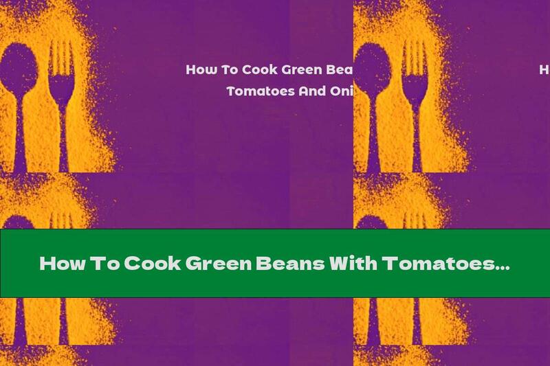 How To Cook Green Beans With Tomatoes And Onions - Recipe