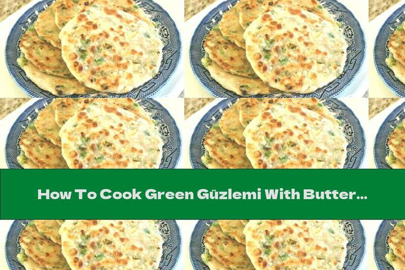 How To Cook Green Güzlemi With Butter - Recipe