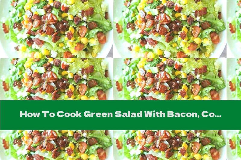 How To Cook Green Salad With Bacon, Corn And Cottage Cheese - Recipe