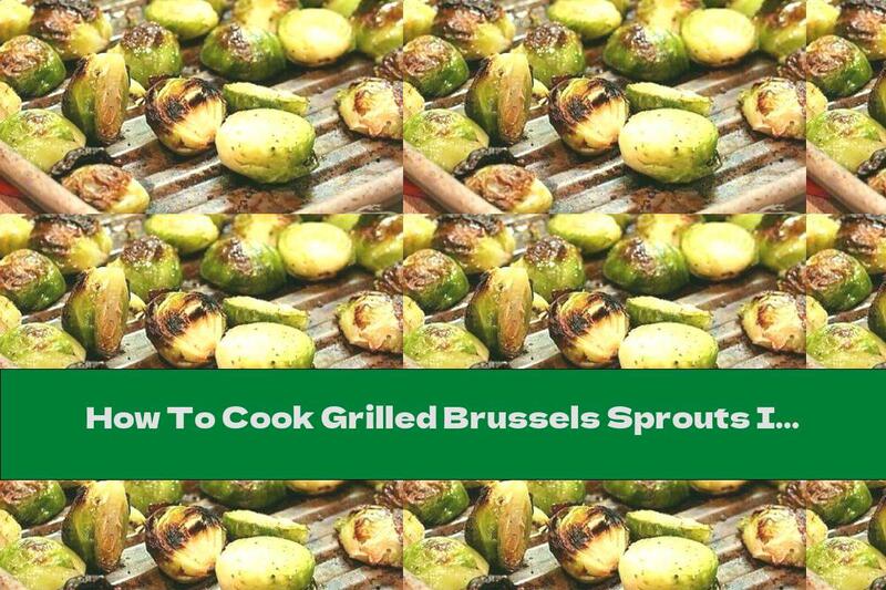 How To Cook Grilled Brussels Sprouts In A Fragrant Marinade - Recipe