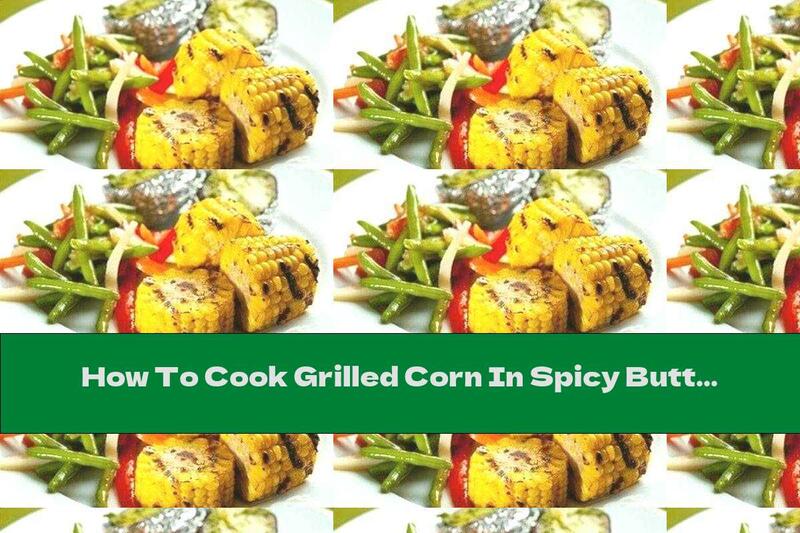 How To Cook Grilled Corn In Spicy Butter - Recipe