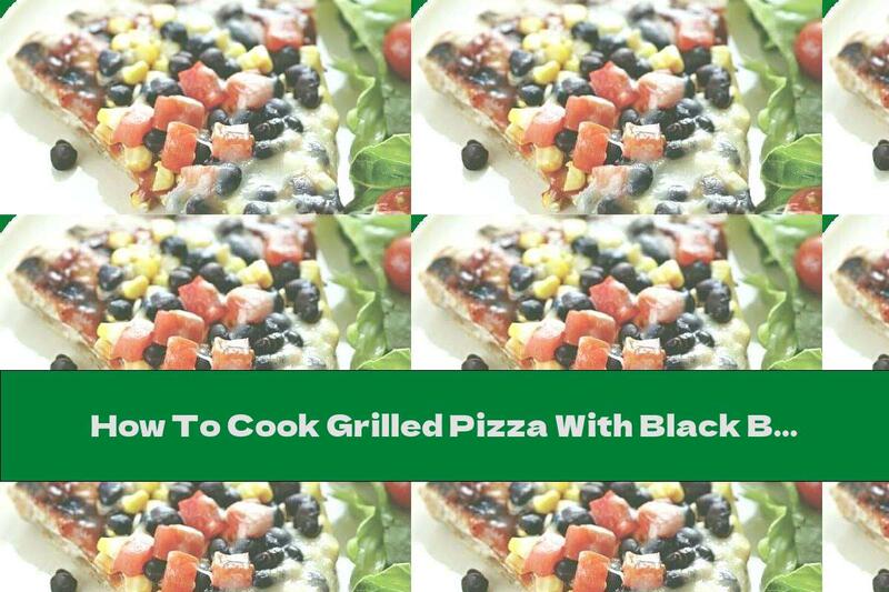 How To Cook Grilled Pizza With Black Beans And Corn - Recipe