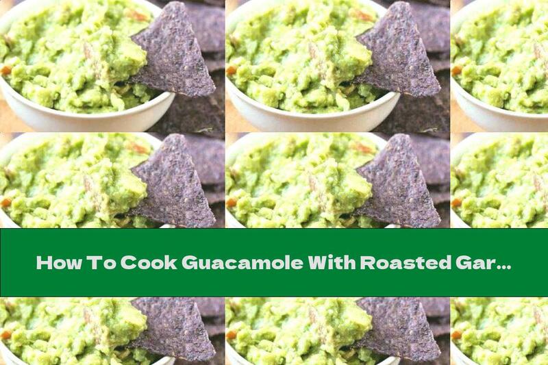 How To Cook Guacamole With Roasted Garlic And Avocado - Recipe