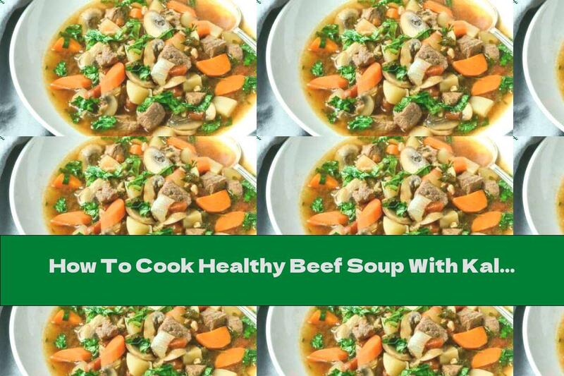How To Cook Healthy Beef Soup With Kale And Vegetables - Recipe