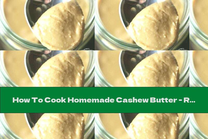 How To Cook Homemade Cashew Butter - Recipe