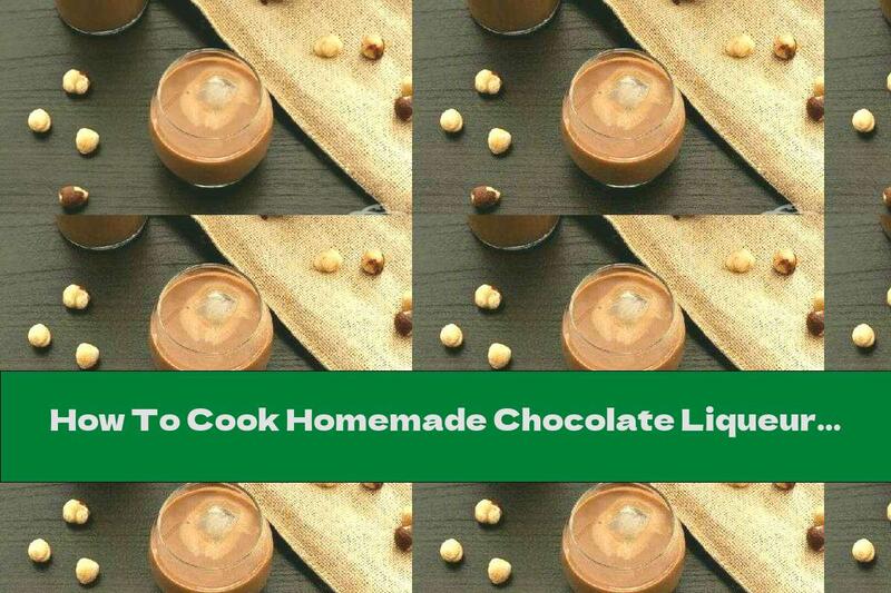 How To Cook Homemade Chocolate Liqueur With Hazelnuts - Recipe