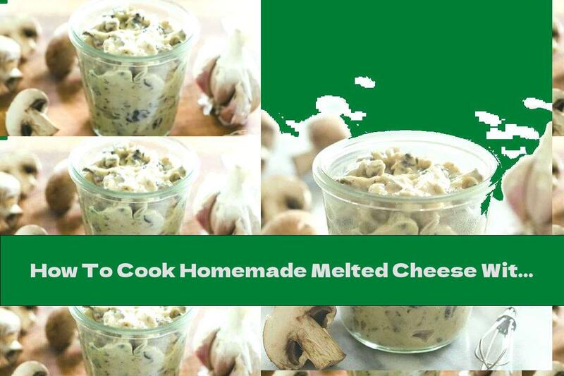 How To Cook Homemade Melted Cheese With Mushrooms And Dill - Recipe