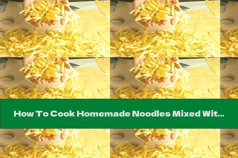 How To Cook Homemade Noodles Mixed With Fresh Milk And Egg - Recipe