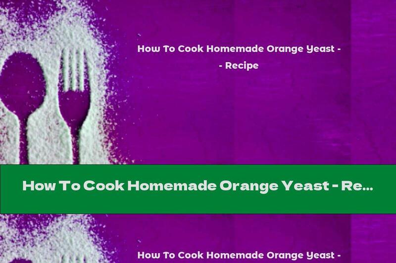 How To Cook Homemade Orange Yeast - Recipe