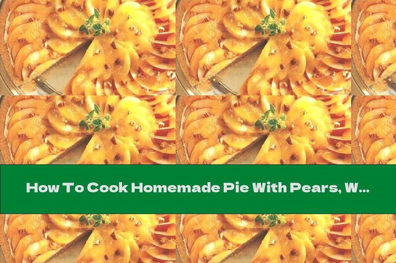 How To Cook Homemade Pie With Pears, Walnuts And Orange Syrup - Recipe