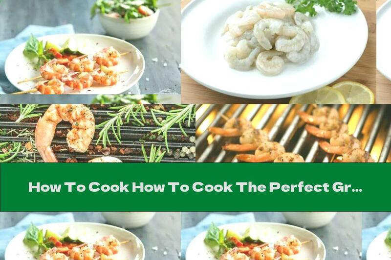 How To Cook How To Cook The Perfect Grilled Shrimp - Recipe