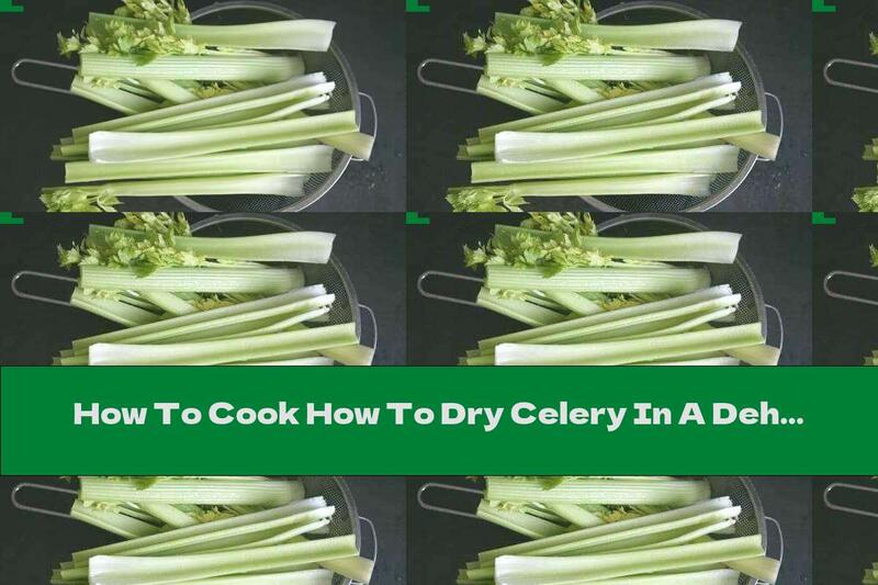 How To Cook How To Dry Celery In A Dehydrator Or Oven - Recipe