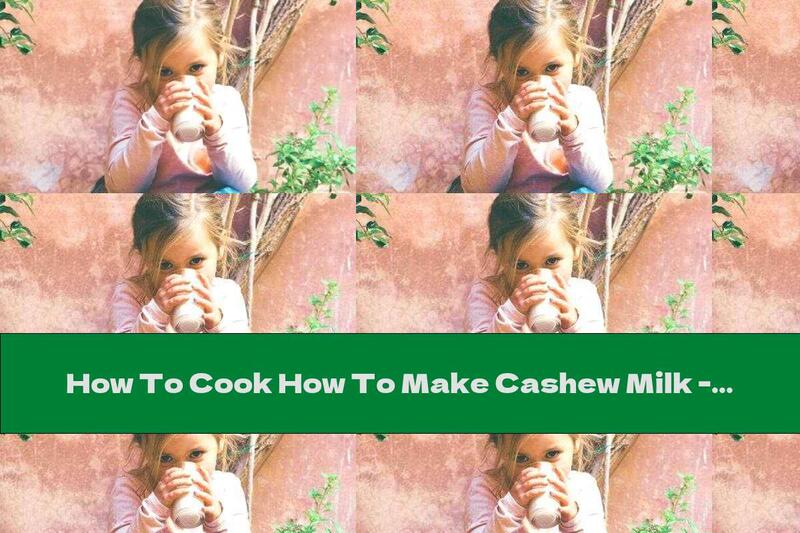 How To Cook How To Make Cashew Milk - Recipe