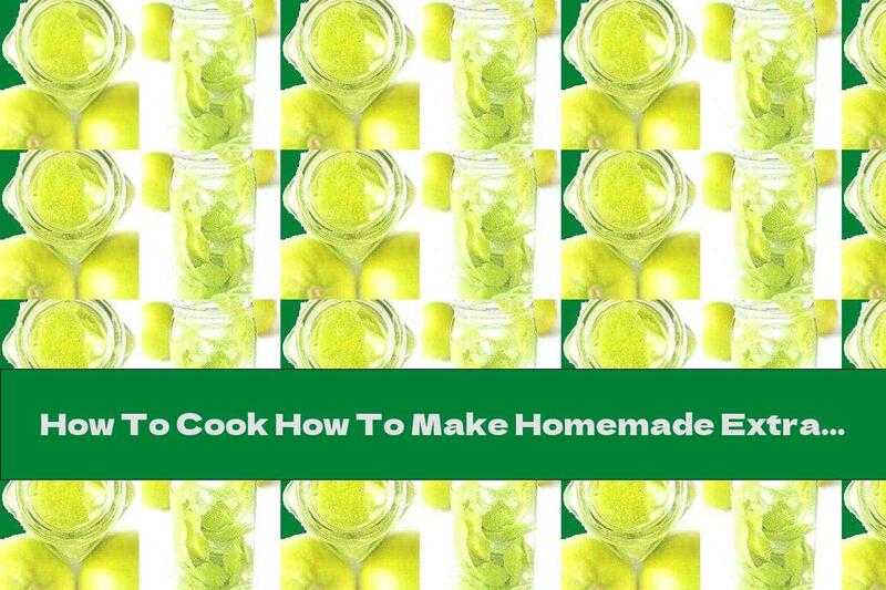 How To Cook How To Make Homemade Extracts For Pastries And Desserts - Recipe