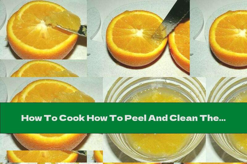 How To Cook How To Peel And Clean The Orange From The White Skins In 1 Minute - Recipe