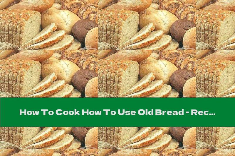 How To Cook How To Use Old Bread - Recipe