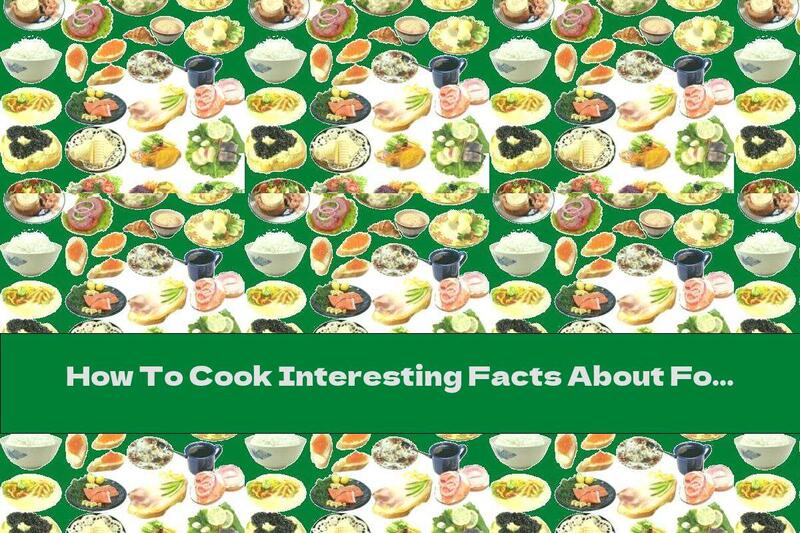 How To Cook Interesting Facts About Food (Part Two) - Recipe