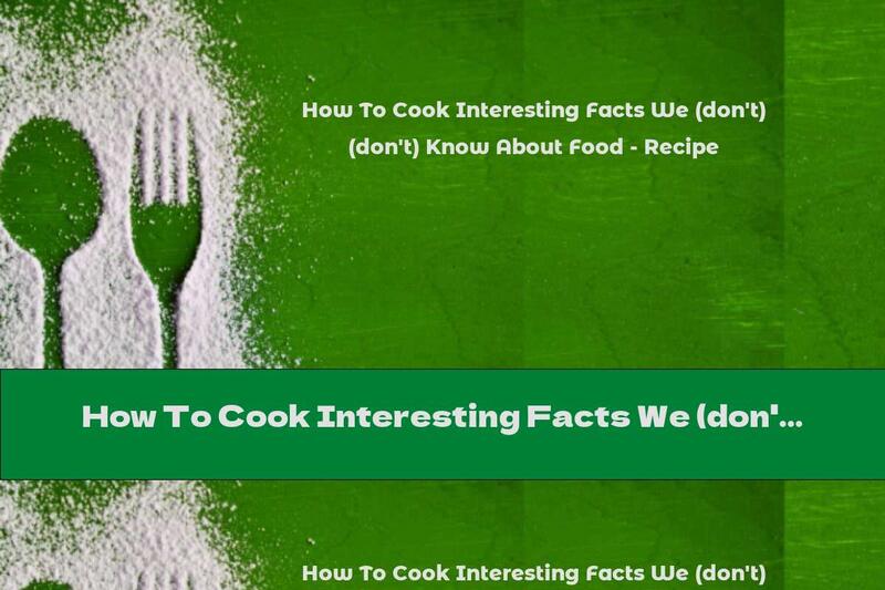 How To Cook Interesting Facts We (don't) Know About Food - Recipe