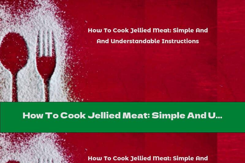 How To Cook Jellied Meat: Simple And Understandable Instructions