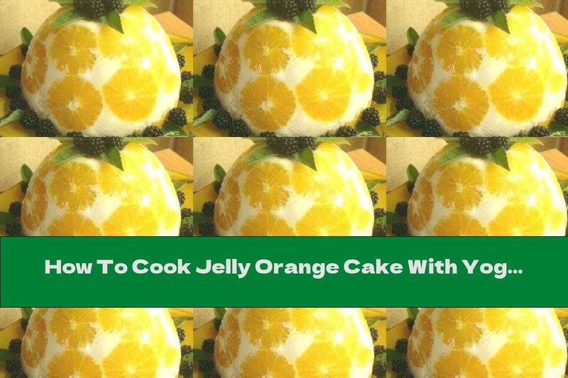 How To Cook Jelly Orange Cake With Yogurt Without Baking - Recipe