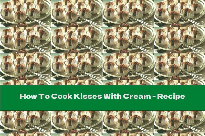 How To Cook Kisses With Cream - Recipe