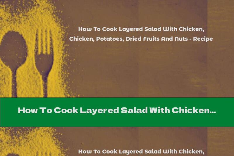 How To Cook Layered Salad With Chicken, Potatoes, Dried Fruits And Nuts - Recipe