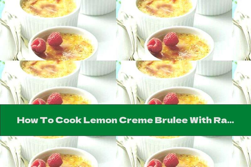 How To Cook Lemon Creme Brulee With Raspberries - Recipe