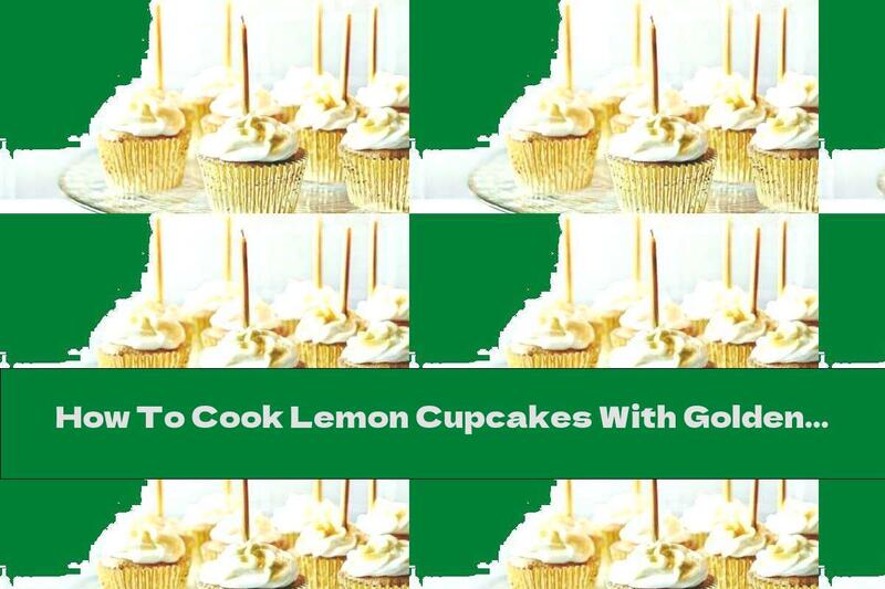How To Cook Lemon Cupcakes With Golden Glitter - Recipe