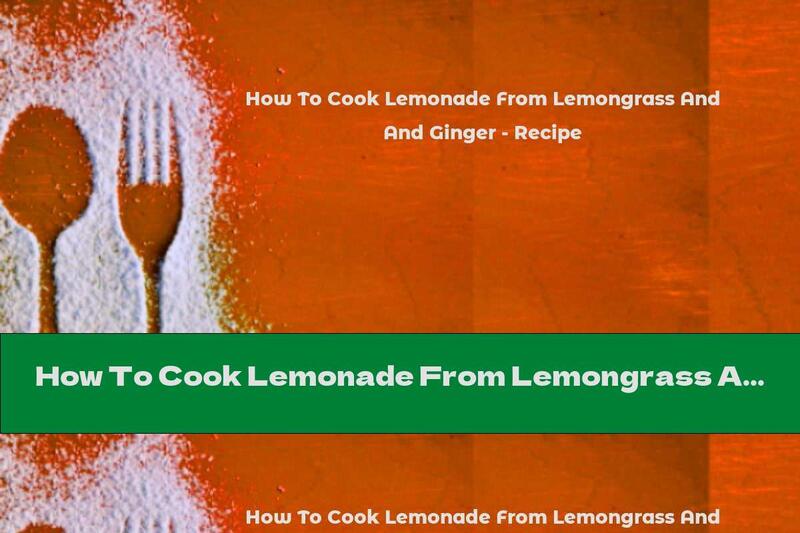 How To Cook Lemonade From Lemongrass And Ginger - Recipe
