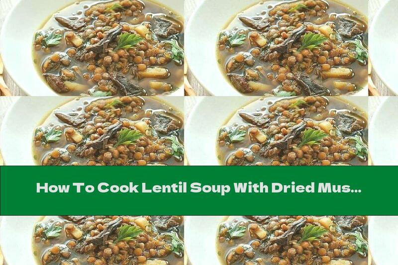 How To Cook Lentil Soup With Dried Mushrooms And Potatoes - Recipe