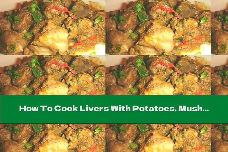 How To Cook Livers With Potatoes, Mushrooms And Garlic - Recipe