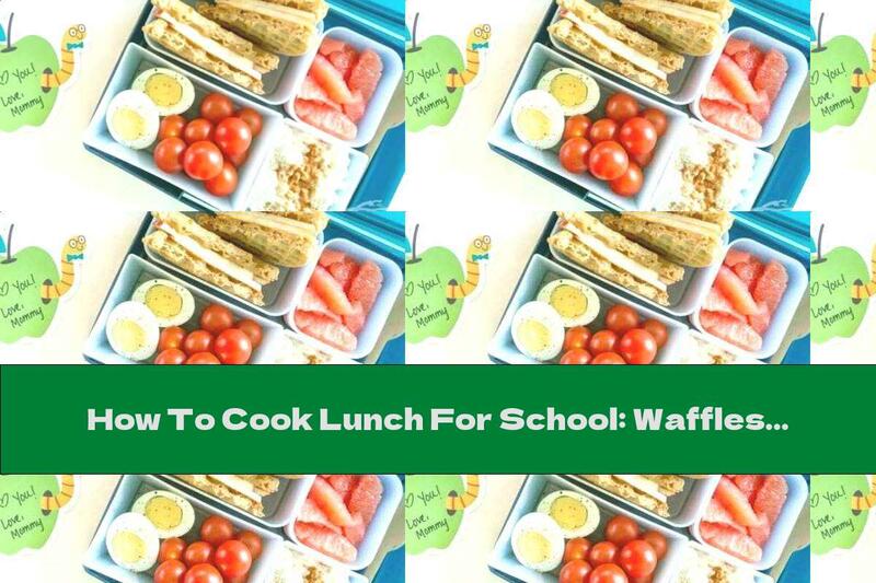How To Cook Lunch For School: Waffles With Tahini And Apple, Egg, Tomatoes, Cottage Cheese With Cinnamon And Grapefruit - Recipe