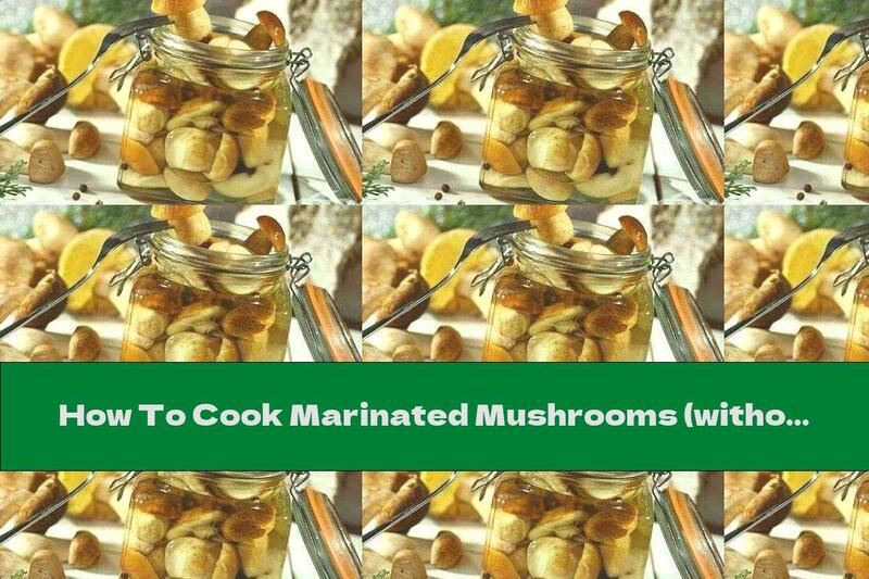 How To Cook Marinated Mushrooms (without Pre-cooking) - Recipe
